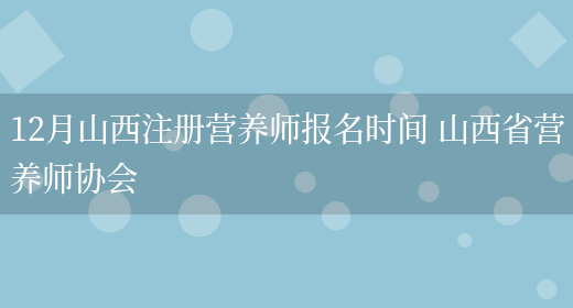 12月山西注冊營(yíng)養師報名時(shí)間 山西省營(yíng)養師協(xié)會(huì )(圖1)