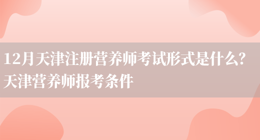 12月天津注冊營(yíng)養師考試形式是什么？ 天津營(yíng)養師報考條件(圖1)