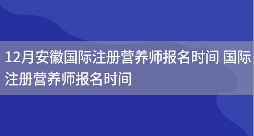 12月安徽國際注冊營(yíng)養師報名時(shí)間 國際注冊營(yíng)養師報名時(shí)間(圖1)