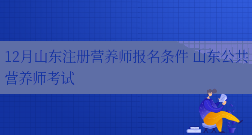 12月山東注冊營(yíng)養師報名條件 山東公共營(yíng)養師考試(圖1)