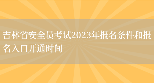 吉林省安全員考試2023年報名條件和報名入口開(kāi)通時(shí)間(圖1)