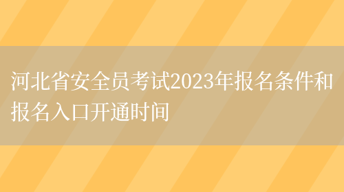 河北省安全員考試2023年報名條件和報名入口開(kāi)通時(shí)間(圖1)