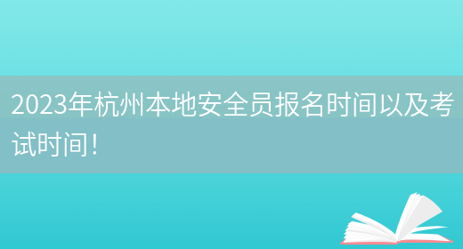 2023年杭州本地安全員報名時(shí)間以及考試時(shí)間！(圖1)