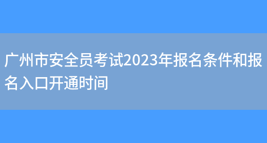 廣州市安全員考試2023年報名條件和報名入口開(kāi)通時(shí)間(圖1)