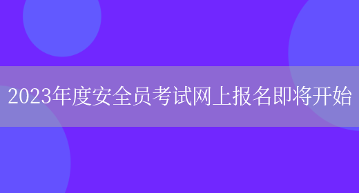 2023年度安全員考試網(wǎng)上報名即將開(kāi)始(圖1)