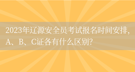 2023年遼源安全員考試報名時(shí)間安排，A、B、C證各有什么區別？(圖1)