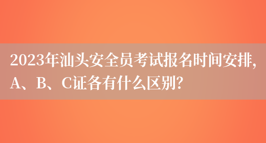 2023年汕頭安全員考試報名時(shí)間安排，A、B、C證各有什么區別？(圖1)