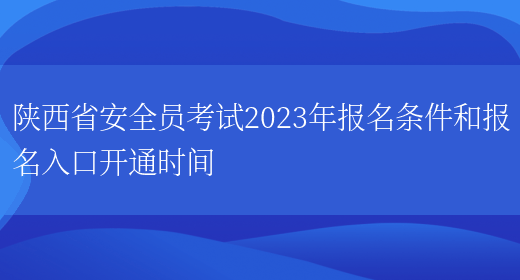 陜西省安全員考試2023年報名條件和報名入口開(kāi)通時(shí)間(圖1)