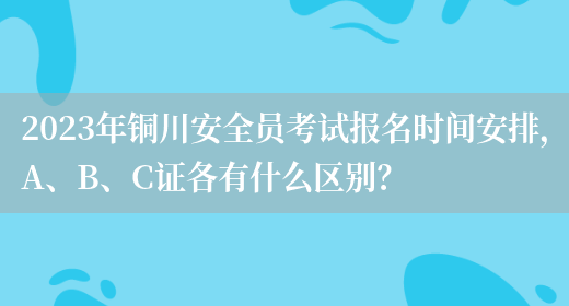 2023年銅川安全員考試報名時(shí)間安排，A、B、C證各有什么區別？(圖1)