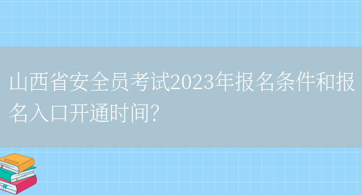 山西省安全員考試2023年報名條件和報名入口開(kāi)通時(shí)間？(圖1)