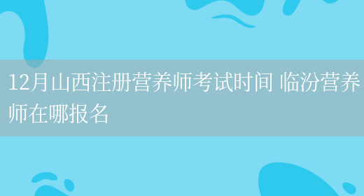 12月山西注冊營(yíng)養師考試時(shí)間 臨汾營(yíng)養師在哪報名(圖1)