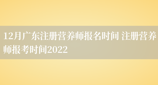 12月廣東注冊營(yíng)養師報名時(shí)間 注冊營(yíng)養師報考時(shí)間2022(圖1)