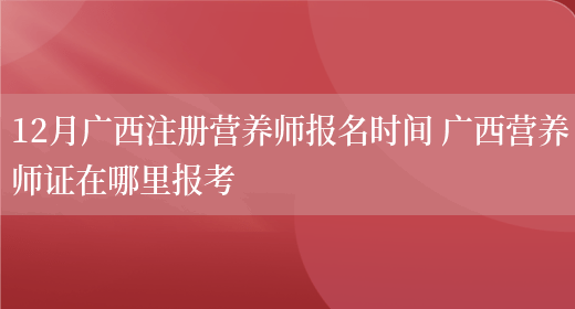 12月廣西注冊營(yíng)養師報名時(shí)間 廣西營(yíng)養師證在哪里報考(圖1)