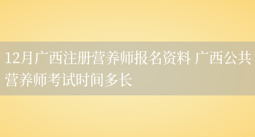 12月廣西注冊營(yíng)養師報名資料 廣西公共營(yíng)養師考試時(shí)間多長(cháng)(圖1)