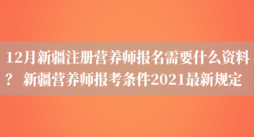 12月新疆注冊營(yíng)養師報名需要什么資料？ 新疆營(yíng)養師報考條件2021最新規定(圖1)