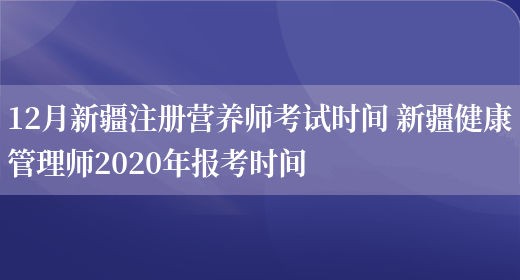 12月新疆注冊營(yíng)養師考試時(shí)間 新疆健康管理師2020年報考時(shí)間(圖1)