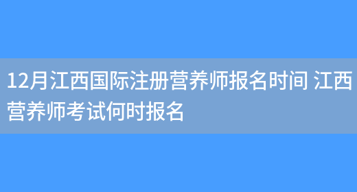 12月江西國際注冊營(yíng)養師報名時(shí)間 江西營(yíng)養師考試何時(shí)報名(圖1)