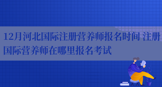 12月河北國際注冊營(yíng)養師報名時(shí)間 注冊國際營(yíng)養師在哪里報名考試(圖1)