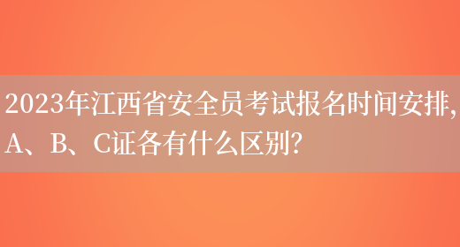 2023年江西省安全員考試報名時(shí)間安排，A、B、C證各有什么區別？(圖1)