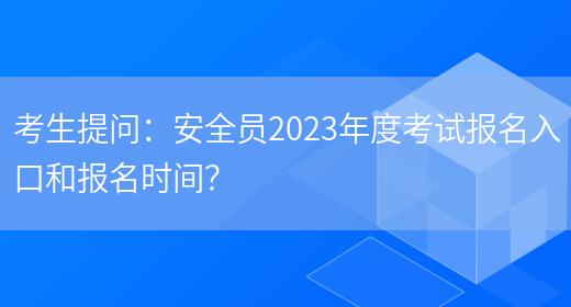 考生提問(wèn)：安全員2023年度考試報名入口和報名時(shí)間？(圖1)