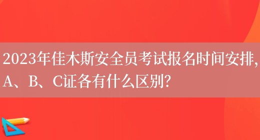 2023年佳木斯安全員考試報名時(shí)間安排，A、B、C證各有什么區別？(圖1)