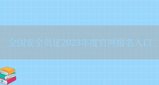 全國安全員證2023年度官網(wǎng)報名入口(圖1)