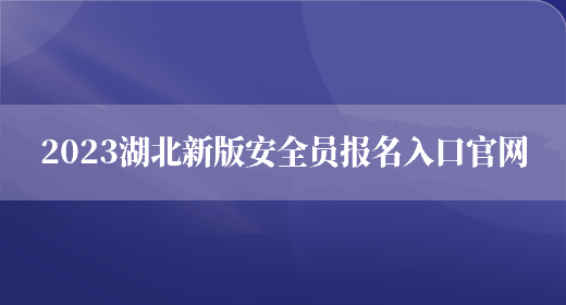 2023湖北新版安全員報名入口官網(wǎng)(圖1)