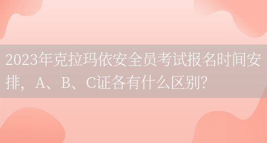 2023年克拉瑪依安全員考試報名時(shí)間安排，A、B、C證各有什么區別？(圖1)