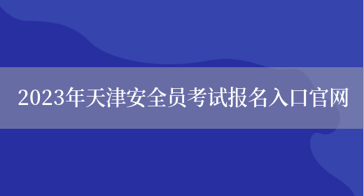 2023年天津安全員考試報名入口官網(wǎng)(圖1)