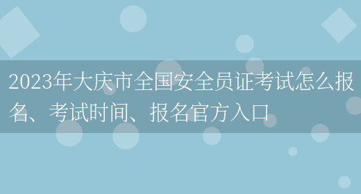 2023年大慶市全國安全員證考試怎么報名、考試時(shí)間、報名官方入口(圖1)