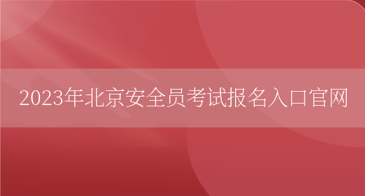 2023年北京安全員考試報名入口官網(wǎng)(圖1)