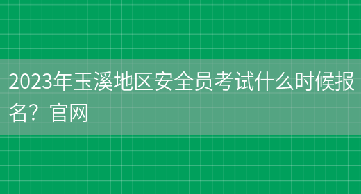 2023年玉溪地區安全員考試什么時(shí)候報名？官網(wǎng)(圖1)