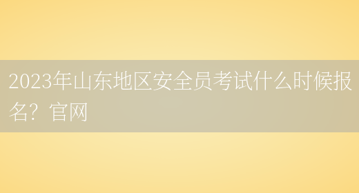 2023年山東地區安全員考試什么時(shí)候報名？官網(wǎng)(圖1)