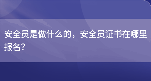 安全員是做什么的，安全員證書(shū)在哪里報名？(圖1)