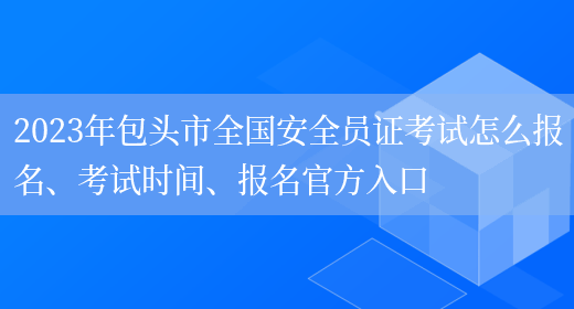 2023年包頭市全國安全員證考試怎么報名、考試時(shí)間、報名官方入口(圖1)