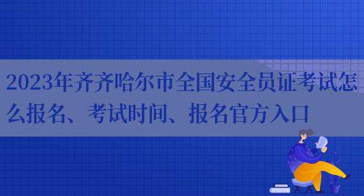 2023年齊齊哈爾市全國安全員證考試怎么報名、考試時(shí)間、報名官方入口(圖1)