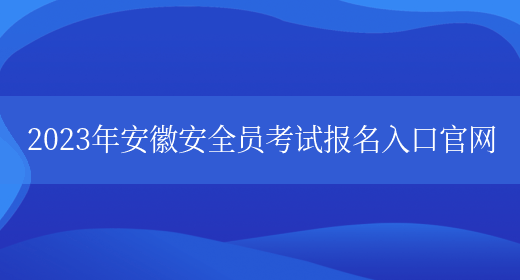 2023年安徽安全員考試報名入口官網(wǎng)(圖1)