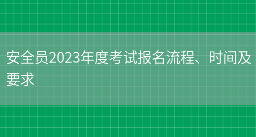 安全員2023年度考試報名流程、時(shí)間及要求(圖1)