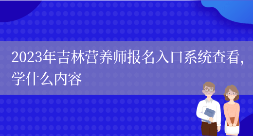 2023年吉林營(yíng)養師報名入口系統查看，學(xué)什么內容(圖1)