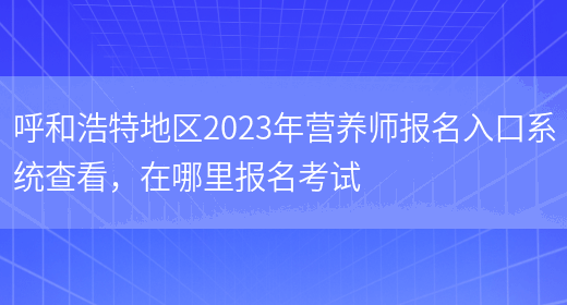 呼和浩特地區2023年營(yíng)養師報名入口系統查看，在哪里報名考試(圖1)