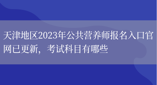 天津地區2023年公共營(yíng)養師報名入口官網(wǎng)已更新，考試科目有哪些(圖1)