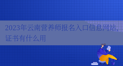 2023年云南營(yíng)養師報名入口信息網(wǎng)站，證書(shū)有什么用(圖1)