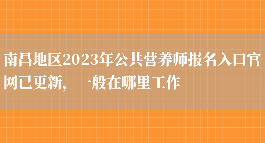 南昌地區2023年公共營(yíng)養師報名入口官網(wǎng)已更新，一般在哪里工作(圖1)