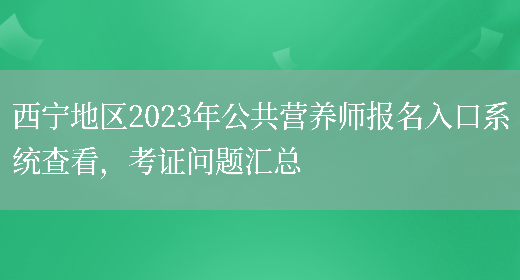 西寧地區2023年公共營(yíng)養師報名入口系統查看，考證問(wèn)題匯總(圖1)