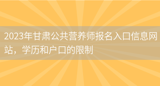 2023年甘肅公共營(yíng)養師報名入口信息網(wǎng)站，學(xué)歷和戶(hù)口的限制(圖1)