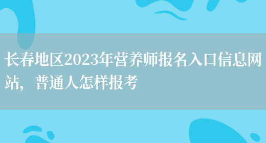 長(cháng)春地區2023年營(yíng)養師報名入口信息網(wǎng)站，普通人怎樣報考(圖1)