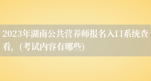 2023年湖南公共營(yíng)養師報名入口系統查看，(考試內容有哪些)(圖1)