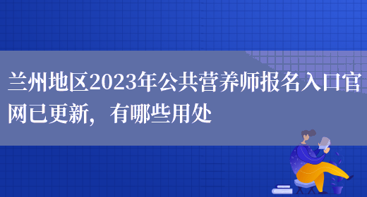 蘭州地區2023年公共營(yíng)養師報名入口官網(wǎng)已更新，有哪些用處(圖1)