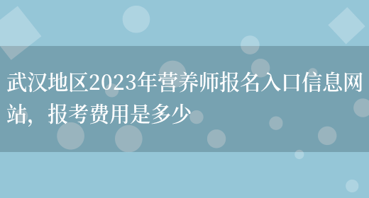 武漢地區2023年營(yíng)養師報名入口信息網(wǎng)站，報考費用是多少(圖1)