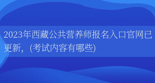 2023年西藏公共營(yíng)養師報名入口官網(wǎng)已更新，(考試內容有哪些)(圖1)